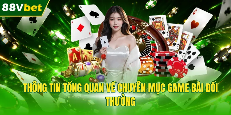Thông tin tổng quan về chuyên mục game bài đổi thưởng